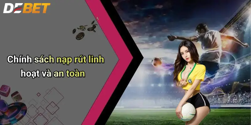 Đăng Ký DEBET: Trải Nghiệm Cá Cược Thể Thao Và Casino Đỉnh Cao 3 Chính sách nạp rút linh hoạt và an toàn