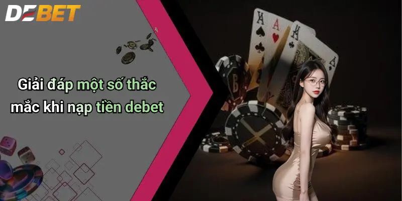 Nạp Tiền DEBET: Hướng Dẫn Chi Tiết, An Toàn Và Nhanh Chóng 4 Giải đáp một số thắc mắc khi nạp tiền debet