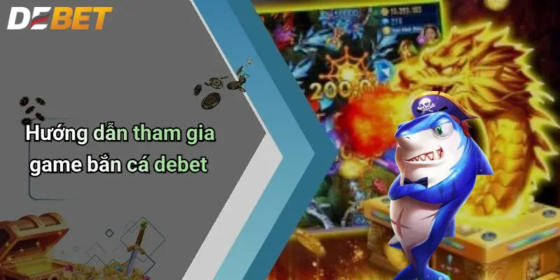Bắn cá DEBET 3 Hướng dẫn tham gia game bắn cá debet