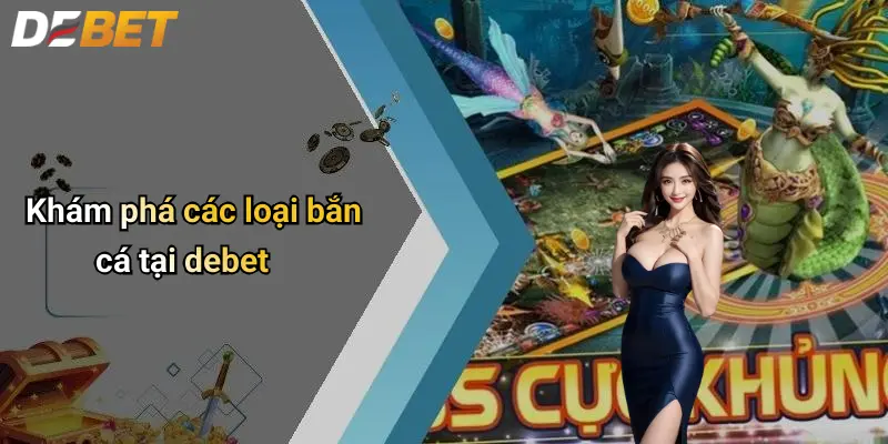 Bắn cá DEBET 2 Khám phá các loại bắn cá tại debet