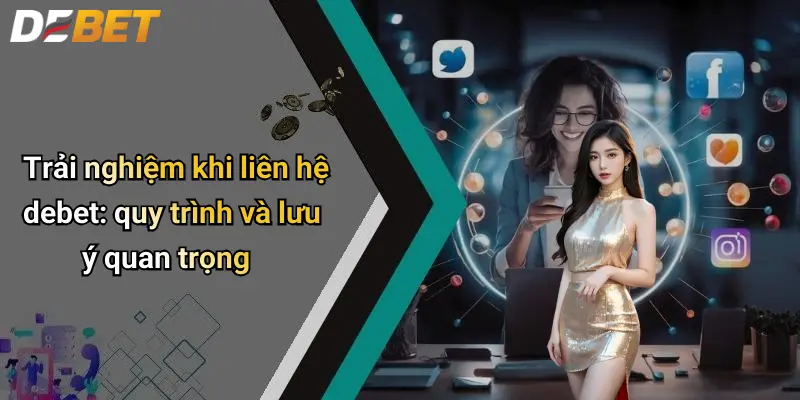 Liên Hệ DEBET 3 Trải nghiệm khi liên hệ debet: quy trình và lưu ý quan trọng
